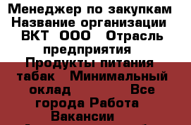 Менеджер по закупкам › Название организации ­ ВКТ, ООО › Отрасль предприятия ­ Продукты питания, табак › Минимальный оклад ­ 25 000 - Все города Работа » Вакансии   . Архангельская обл.,Северодвинск г.